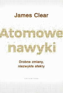 Atomowe nawyki. Drobne zmiany, niezwykłe efekty.