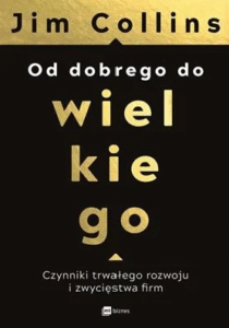 Od dobrego do wielkiego. Czynniki trwałego rozwoju i zwycięstwa firm