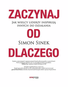 Zaczynaj od DLACZEGO. Jak wielcy liderzy inspirują innych do działania